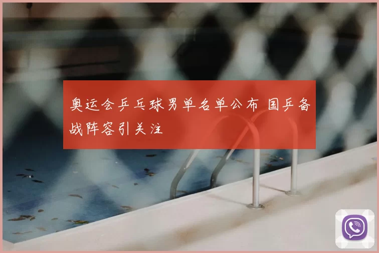 奥运会乒乓球男单名单公布 国乒备战阵容引关注