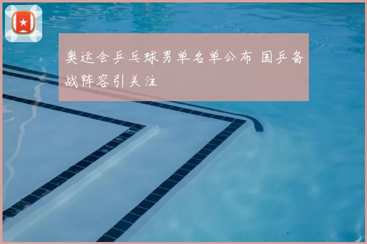 奥运会乒乓球男单名单公布 国乒备战阵容引关注