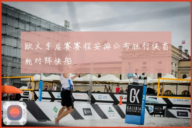 欧文季后赛赛程安排公布独行侠首轮对阵快船