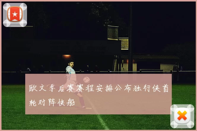 欧文季后赛赛程安排公布独行侠首轮对阵快船