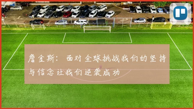 詹金斯:面对全球挑战我们的坚持与信念让我们逆袭成功