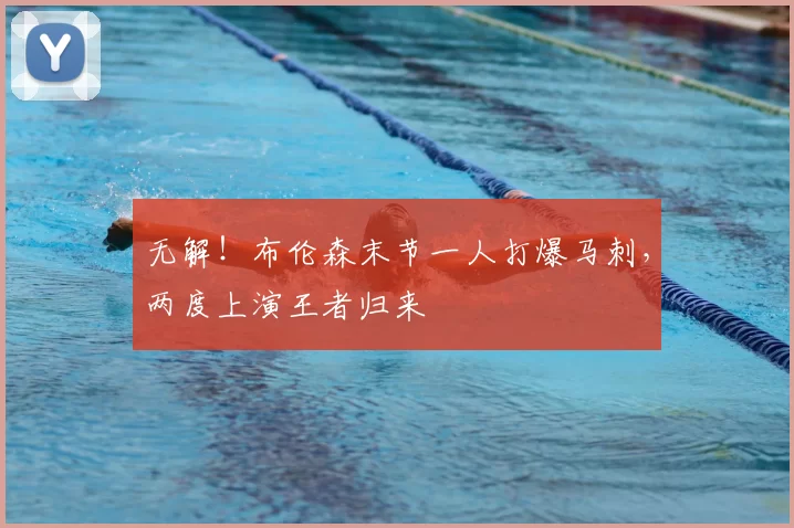 无解！布伦森末节一人打爆马刺，两度上演王者归来