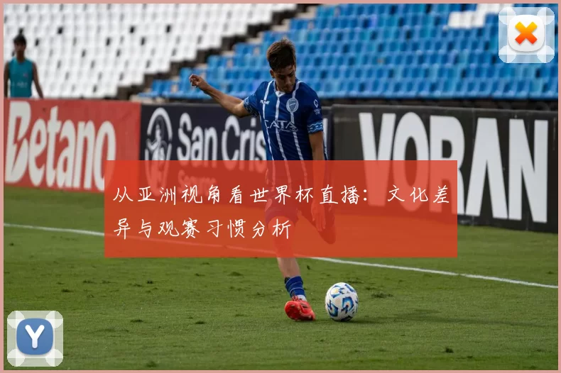 从亚洲视角看世界杯直播：文化差异与观赛习惯分析