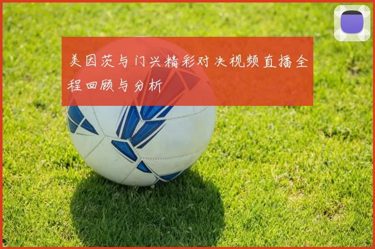 美因茨与门兴精彩对决视频直播全程回顾与分析