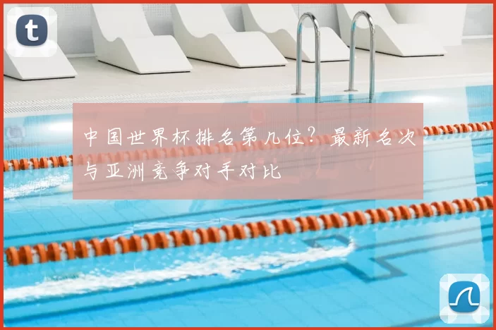 中国世界杯排名第几位？最新名次与亚洲竞争对手对比
