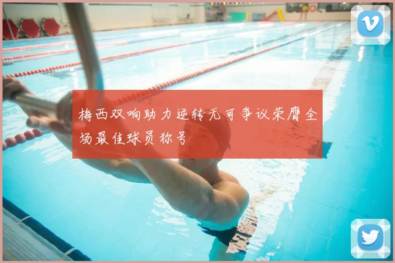 梅西双响助力逆转无可争议荣膺全场最佳球员称号