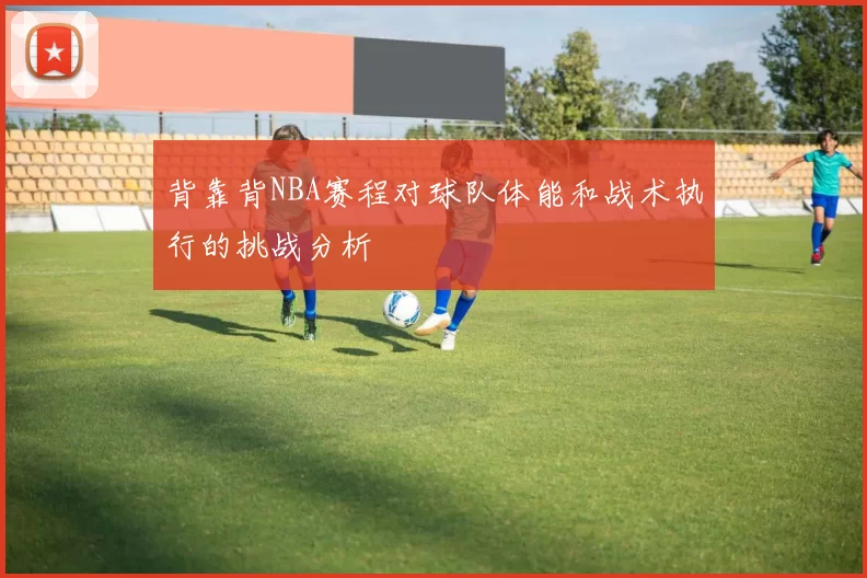 背靠背NBA赛程对球队体能和战术执行的挑战分析