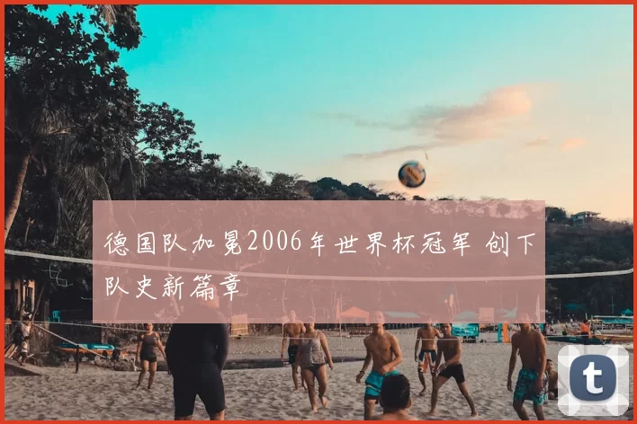 德国队加冕2006年世界杯冠军 创下队史新篇章