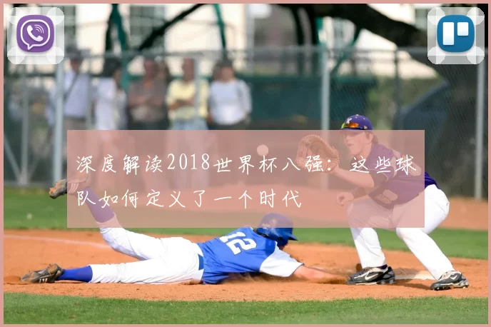 深度解读2018世界杯八强：这些球队如何定义了一个时代