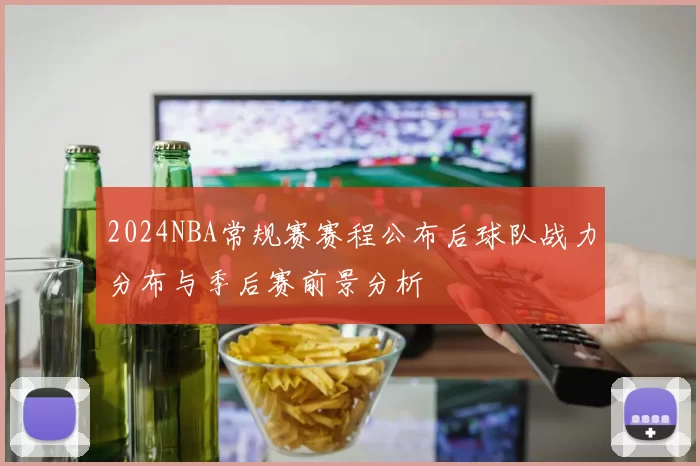 2024NBA常规赛赛程公布后球队战力分布与季后赛前景分析