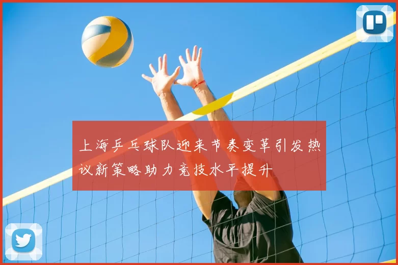 上海乒乓球队迎来节奏变革引发热议新策略助力竞技水平提升
