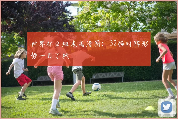 世界杯分组表高清图:32强对阵形势一目了然