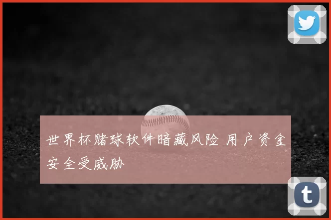世界杯赌球软件暗藏风险 用户资金安全受威胁