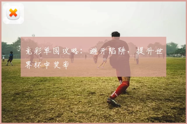 竞彩单固攻略：避开陷阱，提升世界杯中奖率